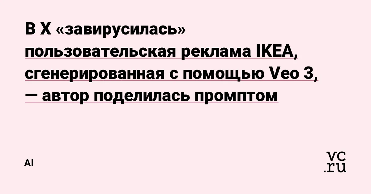В X «завирусилась» пользовательская реклама IKEA, сгенерированная с помощью Veo 3, — автор поделилась промптом — AI на vc.ru