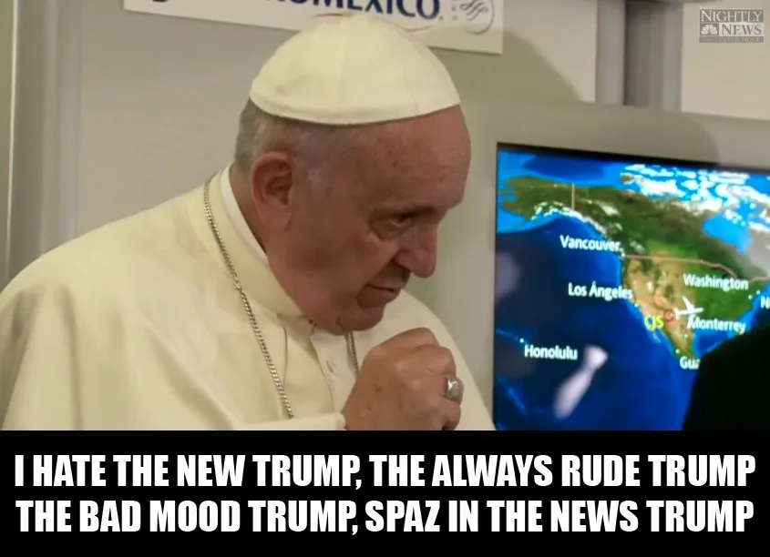 "I hate the new #Trump The always rude Trump The bad mood Trump Spaz in the news Trump" - #PopeFrancis #popebars